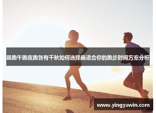 晨跑午跑夜跑各有千秋如何选择最适合你的跑步时间方案分析